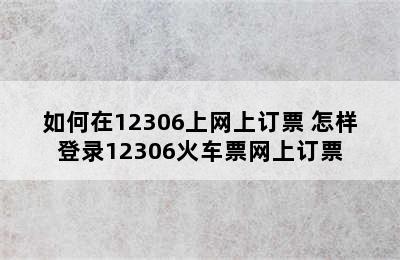 如何在12306上网上订票 怎样登录12306火车票网上订票